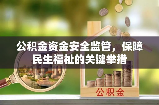福兴公积金资金安全监管，保障民生福祉的关键举措