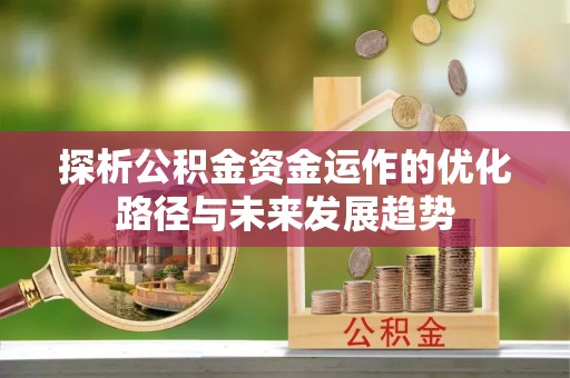 福兴探析公积金资金运作的优化路径与未来发展趋势