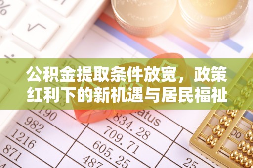 福兴公积金提取条件放宽，政策红利下的新机遇与居民福祉提升