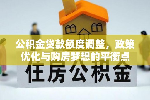 福兴公积金贷款额度调整，政策优化与购房梦想的平衡点