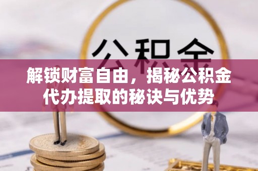 福兴解锁财富自由，揭秘公积金代办提取的秘诀与优势