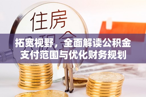 福兴拓宽视野，全面解读公积金支付范围与优化财务规划