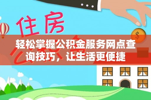 福兴轻松掌握公积金服务网点查询技巧，让生活更便捷