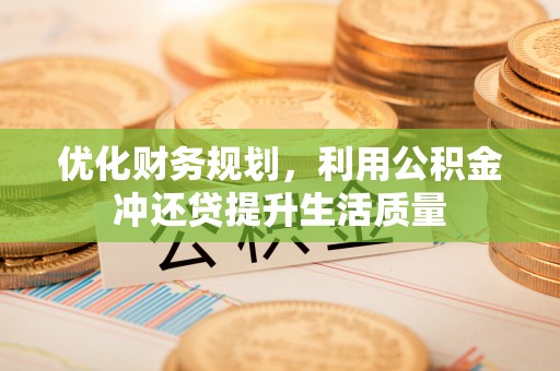福兴优化财务规划，利用公积金冲还贷提升生活质量