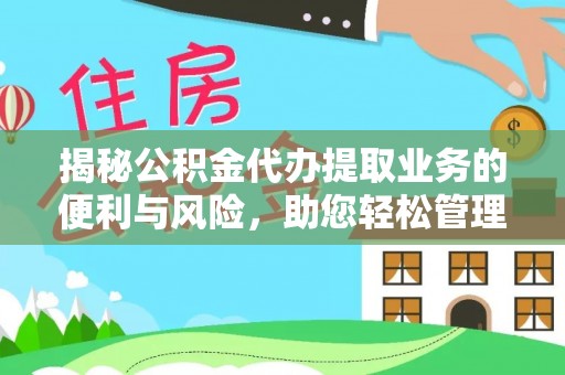 福兴揭秘公积金代办提取业务的便利与风险，助您轻松管理个人资金