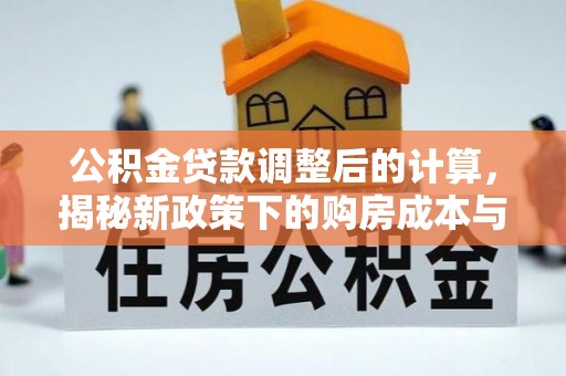 福兴公积金贷款调整后的计算，揭秘新政策下的购房成本与规划