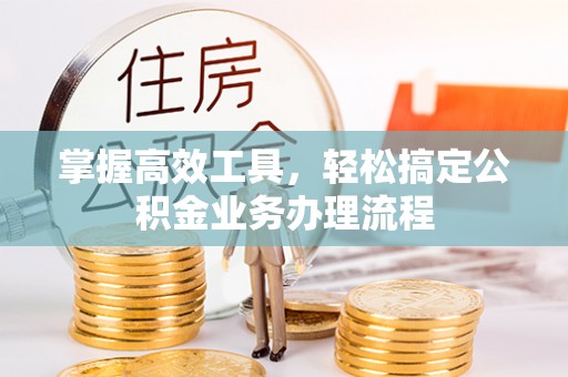 福兴掌握高效工具，轻松搞定公积金业务办理流程