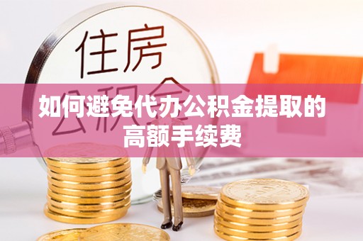 福兴如何避免代办公积金提取的高额手续费