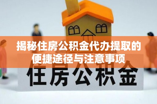 福兴揭秘住房公积金代办提取的便捷途径与注意事项