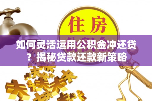 福兴如何灵活运用公积金冲还贷？揭秘贷款还款新策略