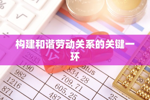 福兴构建和谐劳动关系的关键一环