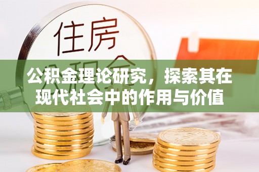 福兴公积金理论研究，探索其在现代社会中的作用与价值