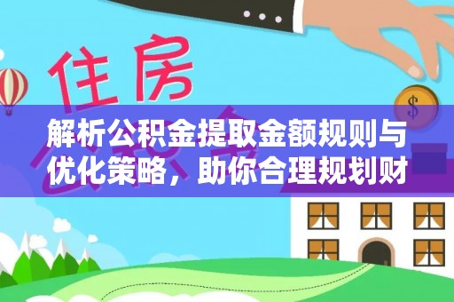 福兴解析公积金提取金额规则与优化策略，助你合理规划财务未来