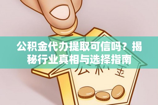 福兴公积金代办提取可信吗？揭秘行业真相与选择指南