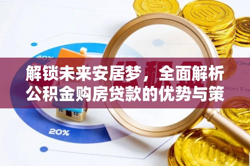 福兴解锁未来安居梦，全面解析公积金购房贷款的优势与策略