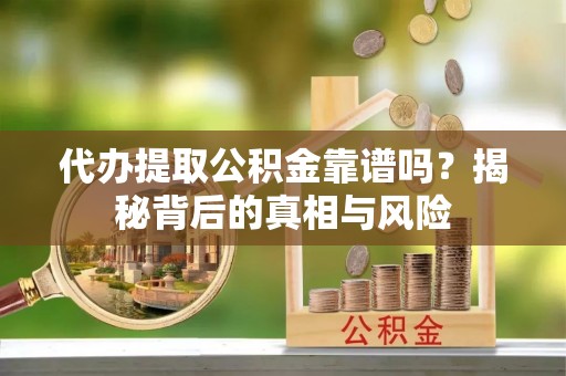 福兴代办提取公积金靠谱吗？揭秘背后的真相与风险