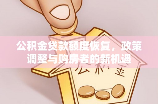福兴公积金贷款额度恢复，政策调整与购房者的新机遇