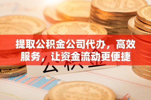 福兴提取公积金公司代办，高效服务，让资金流动更便捷
