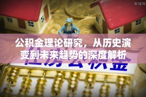 福兴公积金理论研究，从历史演变到未来趋势的深度解析