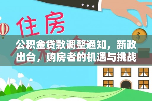 福兴公积金贷款调整通知，新政出台，购房者的机遇与挑战