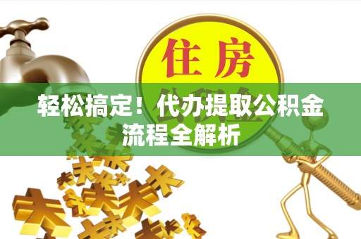 福兴轻松搞定！代办提取公积金流程全解析