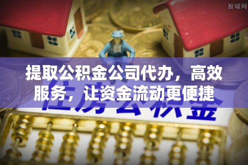 福兴提取公积金公司代办，高效服务，让资金流动更便捷
