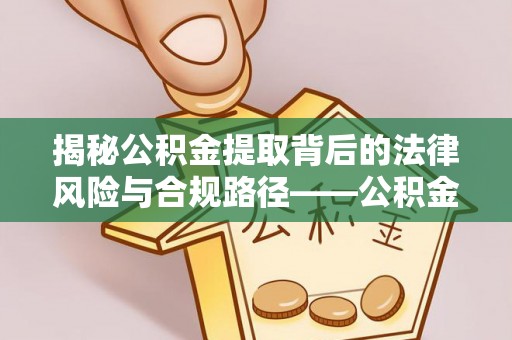 福兴揭秘公积金提取背后的法律风险与合规路径——公积金代办提取违法不？