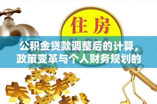 福兴公积金贷款调整后的计算，政策变革与个人财务规划的深度解析