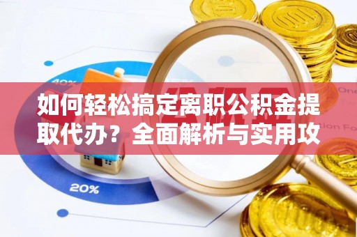福兴如何轻松搞定离职公积金提取代办？全面解析与实用攻略