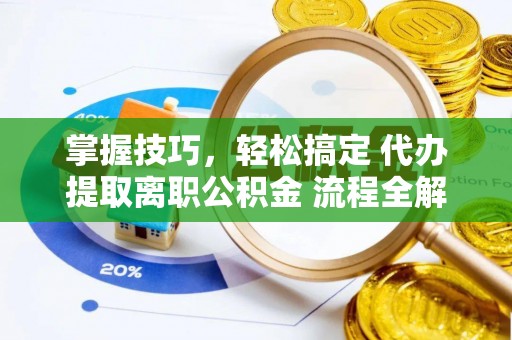 福兴掌握技巧，轻松搞定 代办提取离职公积金 流程全解析