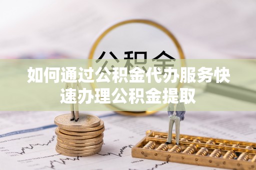 福兴如何通过公积金代办服务快速办理公积金提取