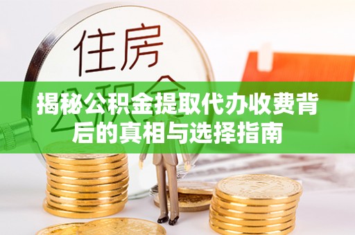 福兴揭秘公积金提取代办收费背后的真相与选择指南