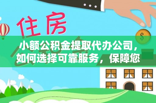 福兴小额公积金提取代办公司，如何选择可靠服务，保障您的资金安全