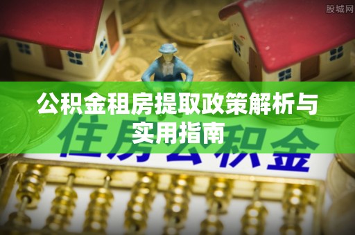 福兴公积金租房提取政策解析与实用指南