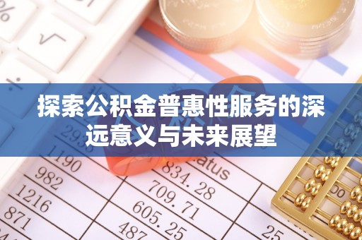 福兴探索公积金普惠性服务的深远意义与未来展望