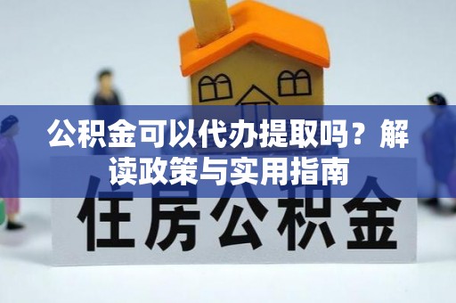 福兴公积金可以代办提取吗？解读政策与实用指南
