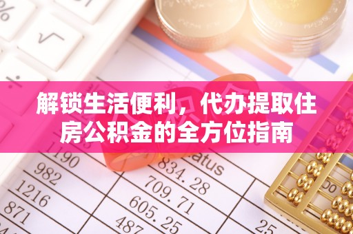 福兴解锁生活便利，代办提取住房公积金的全方位指南