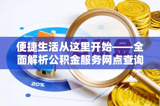 福兴便捷生活从这里开始——全面解析公积金服务网点查询与高效利用