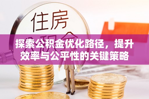 福兴探索公积金优化路径，提升效率与公平性的关键策略