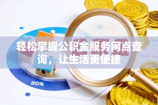 福兴轻松掌握公积金服务网点查询，让生活更便捷