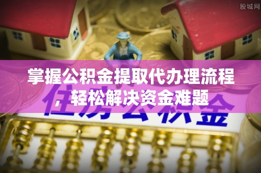 福兴掌握公积金提取代办理流程，轻松解决资金难题