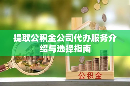 福兴提取公积金公司代办服务介绍与选择指南