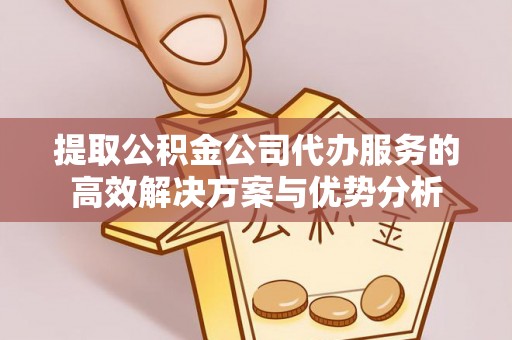 福兴提取公积金公司代办服务的高效解决方案与优势分析
