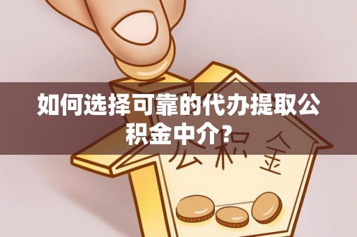 福兴如何选择可靠的代办提取公积金中介？