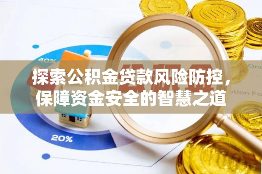福兴探索公积金贷款风险防控，保障资金安全的智慧之道