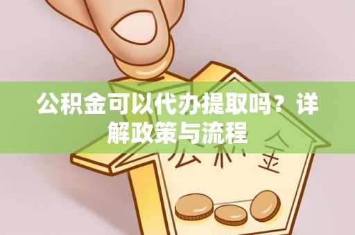 福兴公积金可以代办提取吗？详解政策与流程