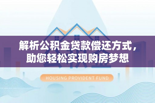 福兴解析公积金贷款偿还方式，助您轻松实现购房梦想