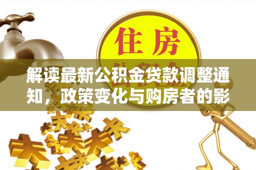 福兴解读最新公积金贷款调整通知，政策变化与购房者的影响