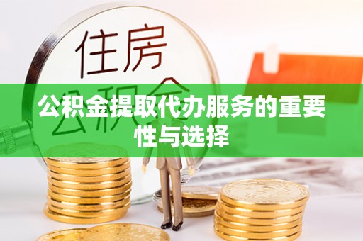 福兴公积金提取代办服务的重要性与选择