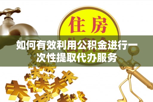 福兴如何有效利用公积金进行一次性提取代办服务